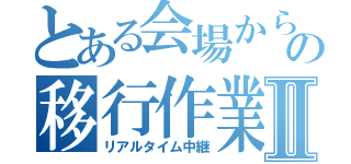 とある会場からの移行作業Ⅱ（リアルタイム中継）