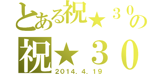 とある祝★３０ｈｈの祝★３０ｔｈ（２０１４．４．１９）