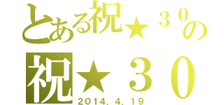 とある祝★３０ｈｈの祝★３０ｔｈ（２０１４．４．１９）