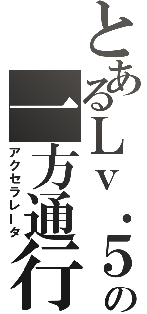 とあるＬｖ．５の一方通行（アクセラレータ）