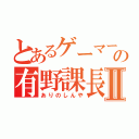 とあるゲーマーの有野課長Ⅱ（ありのしんや）