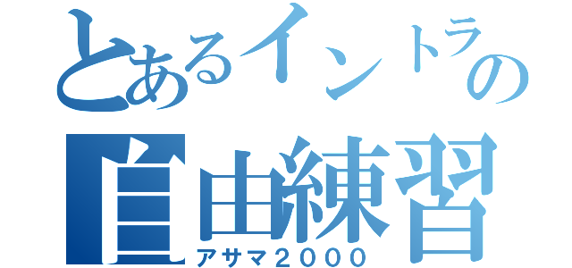 とあるイントラの自由練習（アサマ２０００）