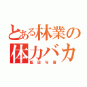 とある林業の体力バカ。（飯田与喜）