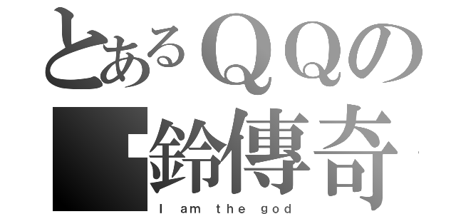 とあるＱＱの扯鈴傳奇（Ｉ ａｍ ｔｈｅ ｇｏｄ）