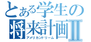 とある学生の将来計画Ⅱ（アメリカンドリーム）