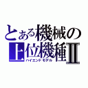 とある機械の上位機種Ⅱ（ハイエンドモデル）