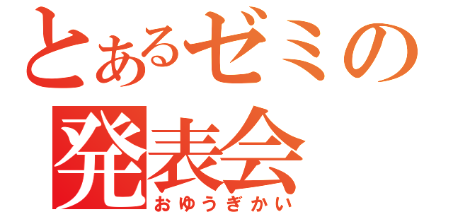 とあるゼミの発表会（おゆうぎかい）