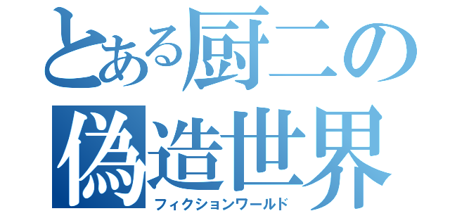 とある厨二の偽造世界（フィクションワールド）