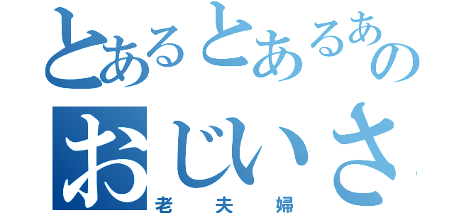 とあるとあるあるところのおじいさんとおばあさん（老夫婦）