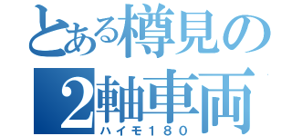 とある樽見の２軸車両（ハイモ１８０）