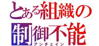 とある組織の制御不能（アンチェイン）