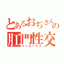 とあるおぢさんの肛門性交（インセックス）