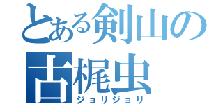 とある剣山の古梶虫（ジョリジョリ）