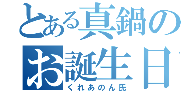 とある真鍋のお誕生日（くれあのん氏）