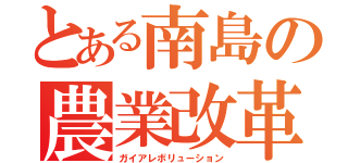 とある南島の農業改革（ガイアレボリューション）