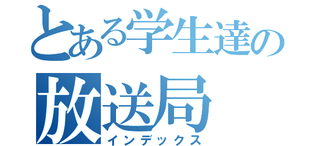 とある学生達の放送局（インデックス）