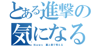 とある進撃の気になる（Ｎｅｗｓ 裏と表で考える）