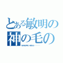 とある敏明の神の毛のお話し（私の毛は千年に一本生える‼︎‼︎‼︎）