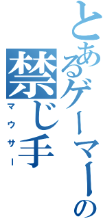 とあるゲーマーの禁じ手（マウサー）