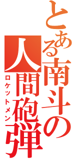 とある南斗の人間砲弾（ロケットメン）