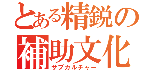 とある精鋭の補助文化（サブカルチャー）