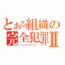 とある組織の完全犯罪Ⅱ（パーフェクトクライムパーティー）