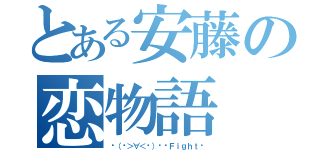 とある安藤の恋物語（٩（๑＞∀＜๑）۶♡Ｆｉｇｈｔ♡）