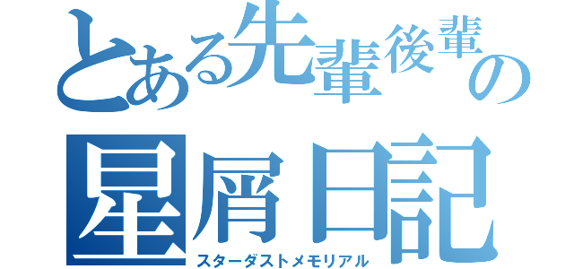 とある先輩後輩の星屑日記（スターダストメモリアル）