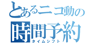 とあるニコ動の時間予約（タイムシフト）