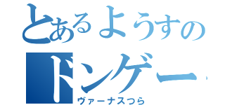 とあるようすのドンゲー日和（ヴァーナスつら）