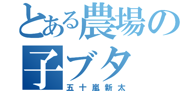 とある農場の子ブタ（五十嵐新太）