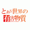 とある世界の有害物質（オザワイチロウ）