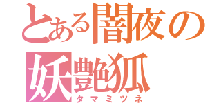 とある闇夜の妖艶狐（タマミツネ）