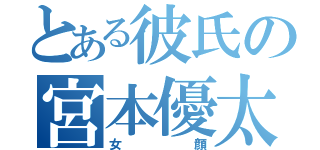 とある彼氏の宮本優太（女顔）