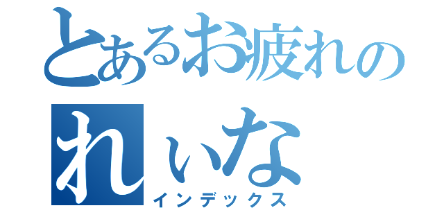 とあるお疲れのれぃな（インデックス）