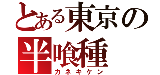 とある東京の半喰種（カネキケン）