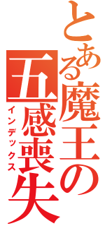 とある魔王の五感喪失（インデックス）