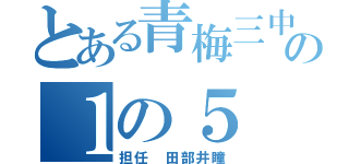 とある青梅三中の１の５（担任 田部井瞳）