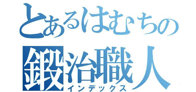 とあるはむちの鍛治職人（インデックス）