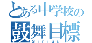 とある中学校の鼓舞目標（Ｓｉｒｉｕｓ）