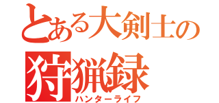 とある大剣士の狩猟録（ハンターライフ）