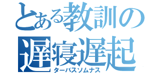 とある教訓の遅寝遅起（ターバスソムナス）