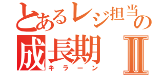 とあるレジ担当の成長期Ⅱ（キラーン）