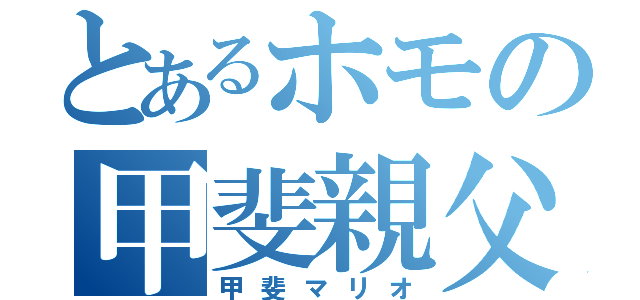 とあるホモの甲斐親父（甲斐マリオ）