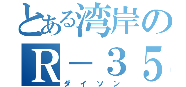 とある湾岸のＲ－３５（ダイソン）