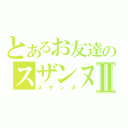 とあるお友達のスザンヌⅡ（スザンヌ）