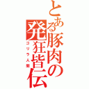 とある豚肉の発狂皆伝（ゴリラ人間）