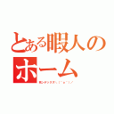 とある暇人のホーム（死ンデックス＼（＾ｏ＾）／）