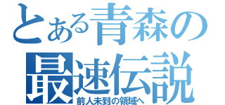 とある青森の最速伝説（前人未到の領域へ）