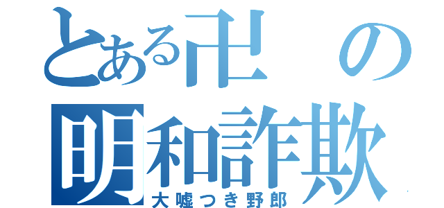 とある卍の明和詐欺（大嘘つき野郎）